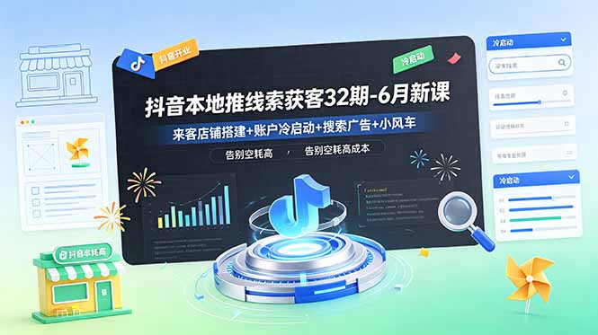 抖音本地推线索获客32期-6月新课：来客店铺搭建+账户冷启动+搜索广告+小风车，告别空耗高成本-网创之家