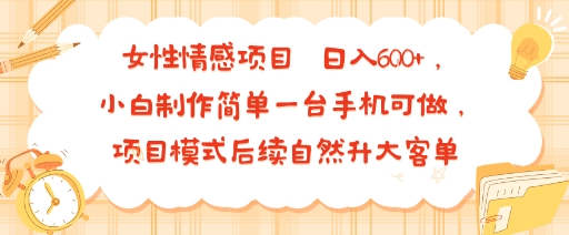 女性情感项目 小白制作简单一台手机可做 项目模式后续自然升大客单 日入6张-网创之家