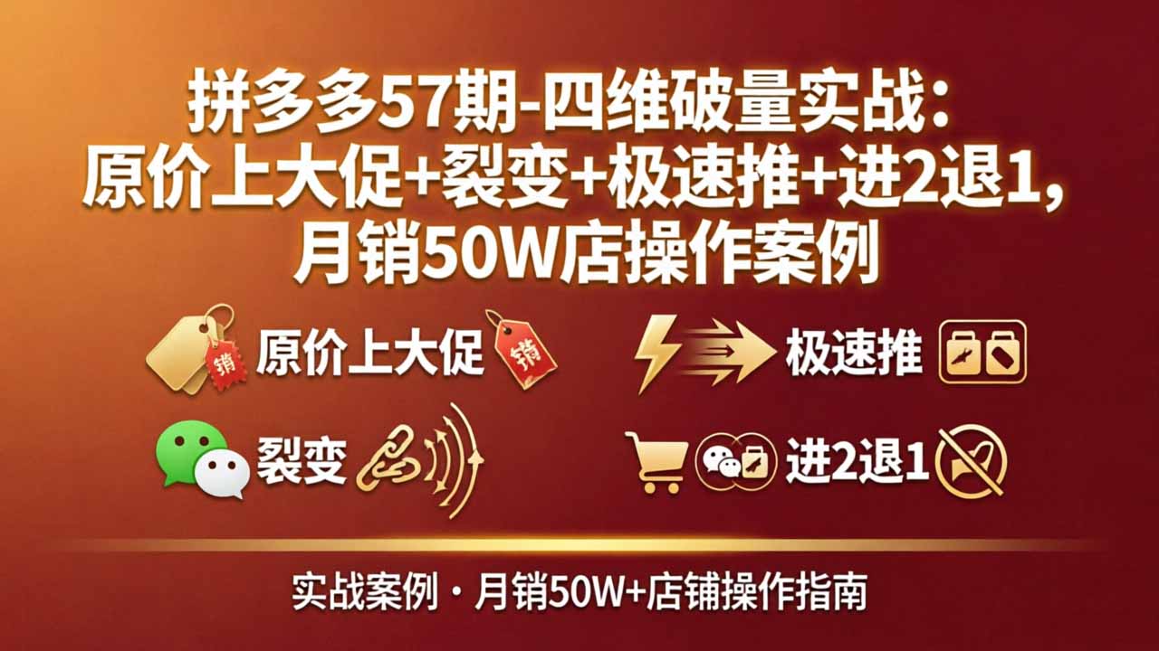 拼多多57期-四维破量实战：原价上大促+裂变+极速推+进2退1，月销50W店操作案例-网创之家
