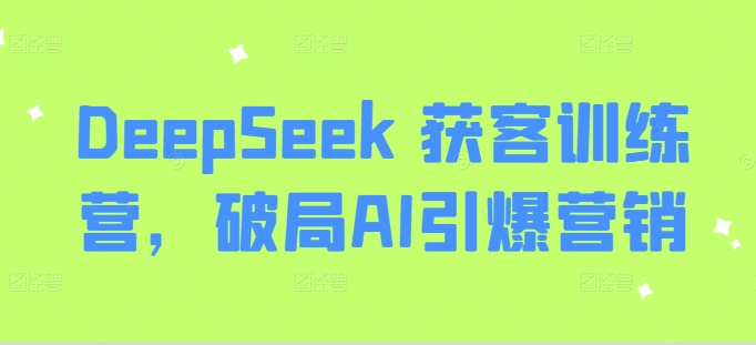 DeepSeek 获客训练营，破局AI引爆营销-网创之家