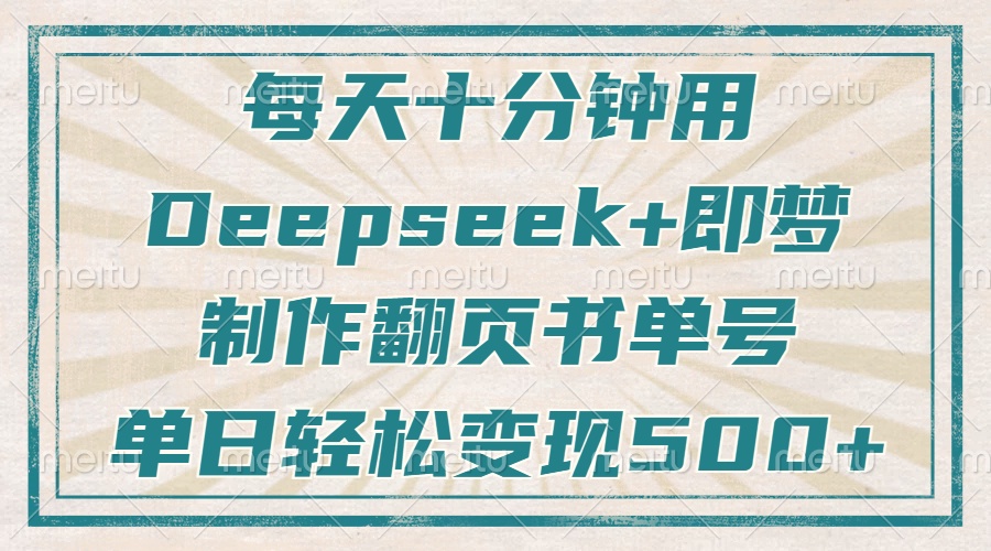 每天十分钟，用Deepseek+即梦，制作翻页书单号，疯狂涨粉，单日变现500+-网创之家