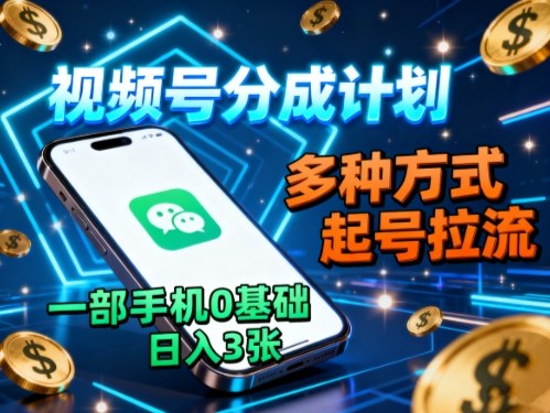视频号分成计划,多种方式起号拉流,一部手机0基础日入3张-网创之家
