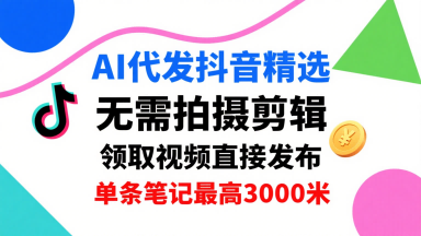 AI代发抖音精选，领取视频直接发布，单号每天领取3条，单条笔记最高3k，无需拍摄剪辑，懒人福利-网创之家