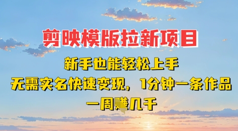 剪映模板拉新项目：新手也能轻松上手，无需实名，快速变现，一分钟一条作品，一周挣几k-网创之家