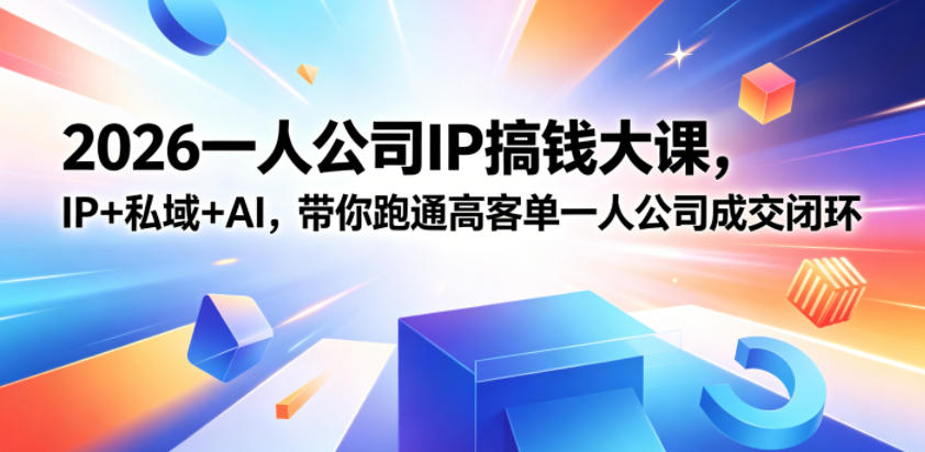 2026一人公司IP搞钱大课扬州站，IP+私域+AI，带你跑通高客单一人公司成交闭环(5.15-16-17)-网创之家