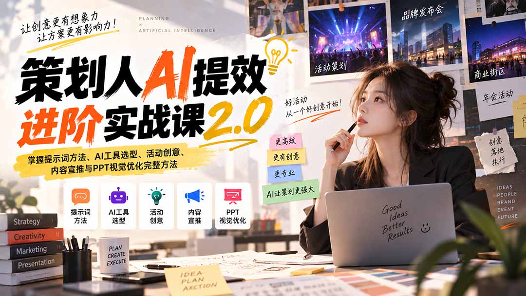 策划人AI提效进阶实战课2.0：掌握提示词方法、AI工具选型、活动创意、内容宣推与PPT视觉优化完整方法-网创之家