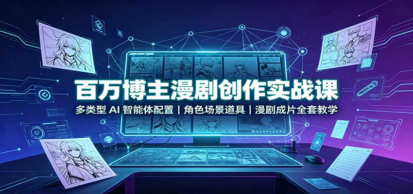 百万博主漫剧创作实战课：多类型AI智能体配置，角色场景道具，漫剧成片全套教学-网创之家