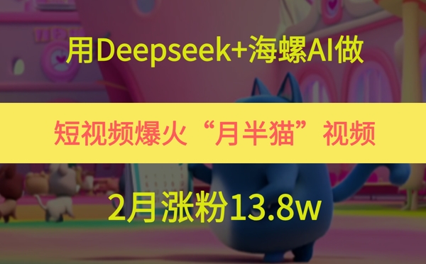 用Deepseek+海螺AI做短视频爆火“月半猫”视频,2月涨粉13.8w-网创之家
