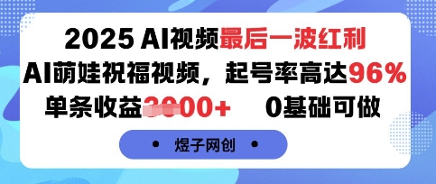 2025AI视频最后一波红利,AI萌娃祝福视频,起号率高达96%,单条收益1k+,0基础可做-网创之家