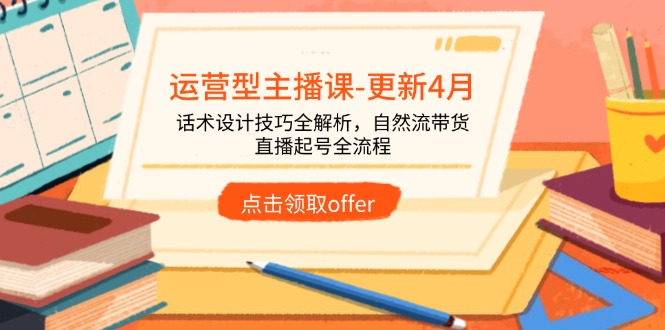 运营型主播课-更新4月,话术设计技巧全解析,自然流带货,直播起号全流程-网创之家