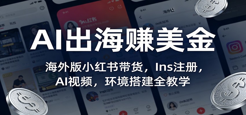 AI出海赚美金：海外版小红书带货，Ins注册，AI视频，环境搭建全教学-网创之家