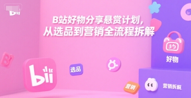 B站好物分享悬赏计划,从选品到营销全流程拆解-网创之家