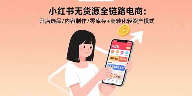 小红书无货源全链路电商:开店选品/内容制作/零库存+高转化轻资产模式-网创之家