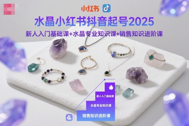 水晶小红书抖音起号2025，新人入门基础课+水晶专业知识课+销售知识进阶课-网创之家
