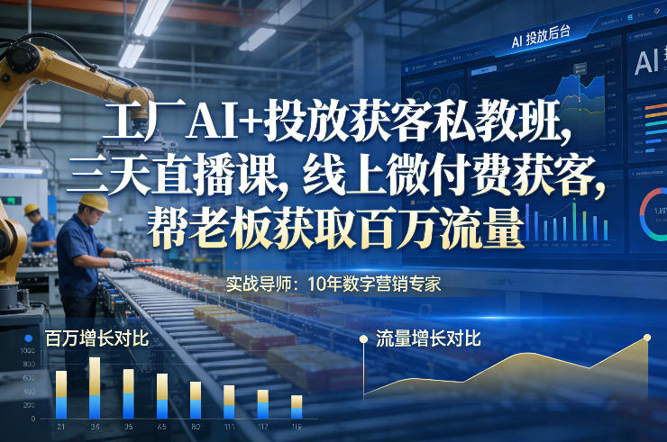 工厂AI+投放获客私教班，三天直播课，线上微付费获客，帮老板获取百万流量-网创之家