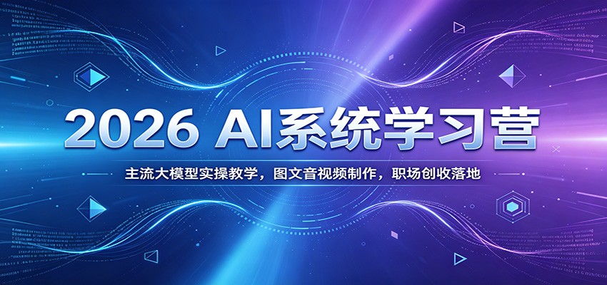 2026 AI系统学习营：主流大模型实操教学，图文音视频制作，职场创收落地-网创之家