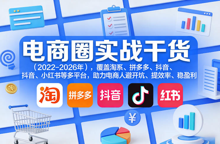 电商圈实战干货(2023-2026年)，覆盖淘系、拼多多、抖音、小红书等多平台，助力电商人避开坑、提效率、稳盈利(更新08月22日)-网创之家