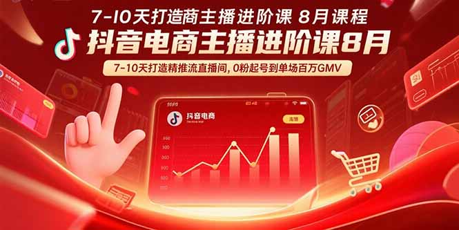 抖音电商主播进阶课8月 7-10天打造精准推流直播间,0粉起号到单场百万GMV-网创之家