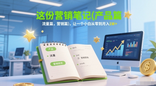 这份营销笔记(产品篇,流量篇,营销篇),让一个小白从零到月入1W+-网创之家