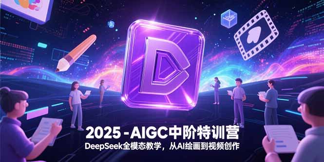 2025-AIGC中阶特训营,DeepSeek全模态教学,从AI绘画到视频创作-网创之家