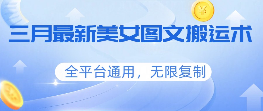 三月最新美女图文搬运术，全平台通用，无限复制-网创之家