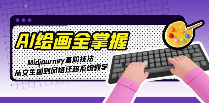 AI绘画全掌握：Midjourney高阶技法，从文生图到风格迁移系统教学-网创之家