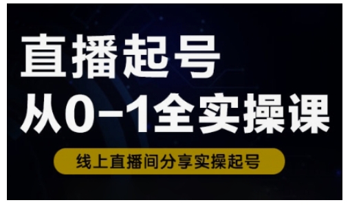 直播起号从0-1全实操课，新人0基础快速入门，0-1阶段流程化学习-网创之家