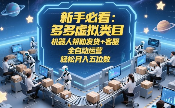新手必看：多多虚拟类目，机器人帮助发货+客服，全自动运营，轻松月入五位数【揭秘】-网创之家