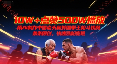 10W+点赞500W播放,用AI制作中国老头和外国拳王格斗视频,条条原创,快速涨粉变现-网创之家