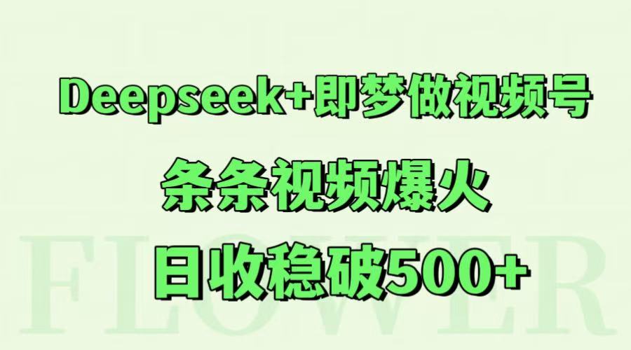 Deepseek+即梦做视频号，条条视频爆火，日收稳破500+-网创之家
