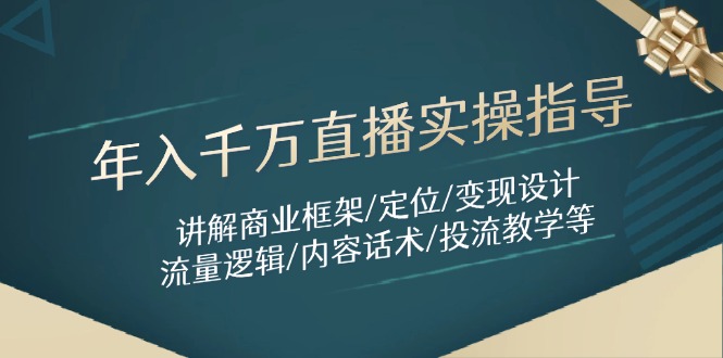 年入千万直播实操指导:讲解商业框架/定位/变现设计/流量逻辑/内容话术/等-网创之家