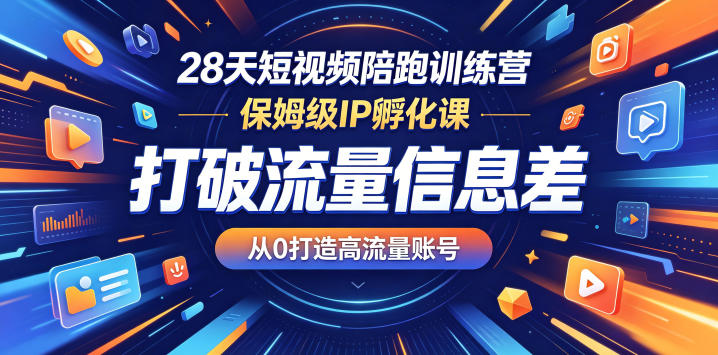 28天短视频陪跑训练营，保姆级IP孵化课，打破流量信息差，从0打造高流量账号-网创之家