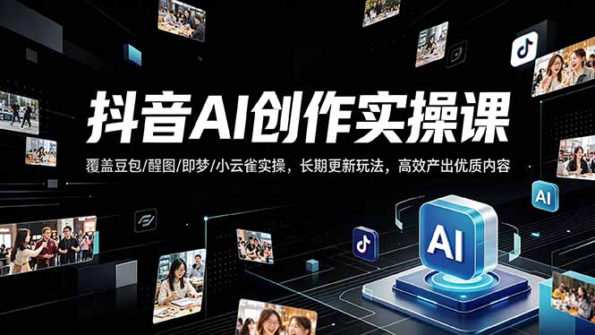 抖音AI创作变现课，覆盖豆包/醒图/即梦/小云雀实操，长期更新玩法，高效产出优质内容-网创之家
