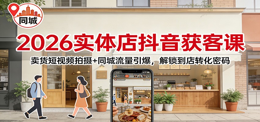 2026实体店抖音获客：卖货短视频拍摄+同城流量引爆，解锁到店转化密码-网创之家