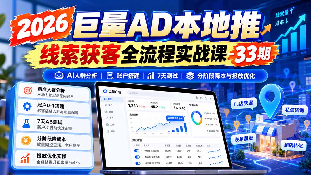 2026巨量AD本地推线索获客全流程实战课-33期：AI人群分析、账户搭建、7天测试、分阶段降本与投放优化-网创之家