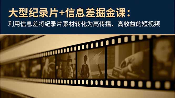大型纪录片+信息差掘金课：利用信息差将纪录片素材转化为高传播、高收益的短视频-网创之家