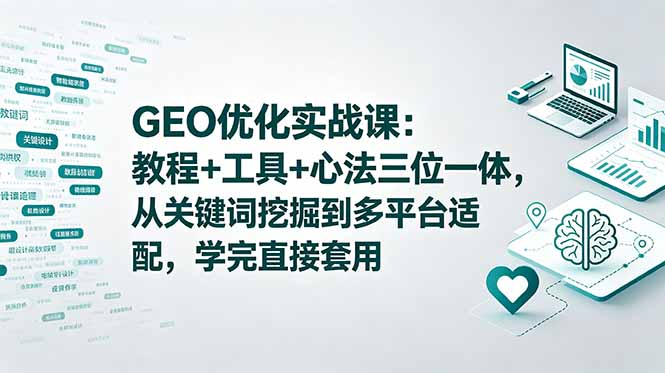 GEO优化实战课：教程+工具+心法三位一体，从关键词挖掘到多平台适配，学完直接套用-网创之家