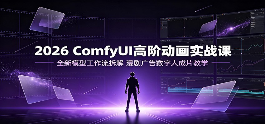 2026 ComfyUI高阶动画实战课：全新模型工作流拆解，漫剧广告数字人成片教学-网创之家