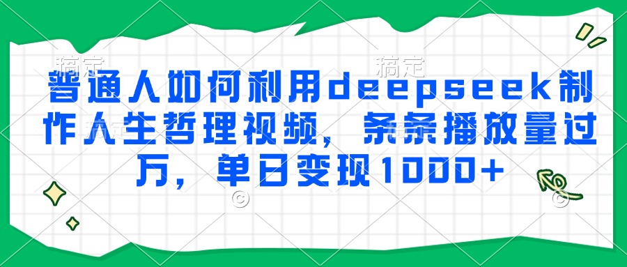 普通人如何利用deepseek制作人生哲理视频，条条播放量过万，单日变现1000+-网创之家