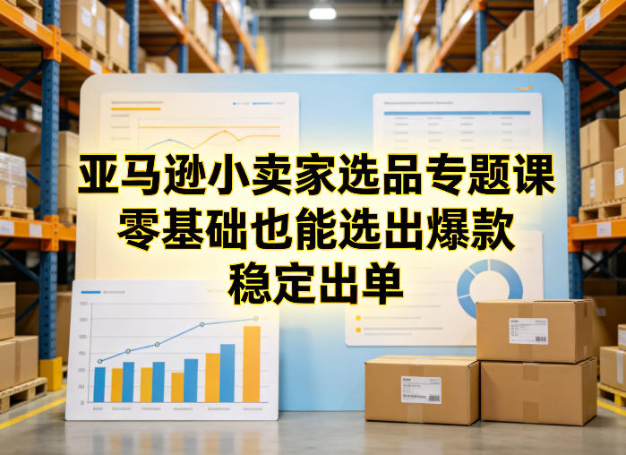 亚马逊小卖家选品专题课，零基础也能选出爆款，稳定出单-网创之家