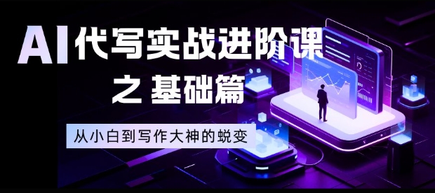 AI代写实战进阶课之基础篇，从小白到写作大神的蜕变【揭秘】-网创之家