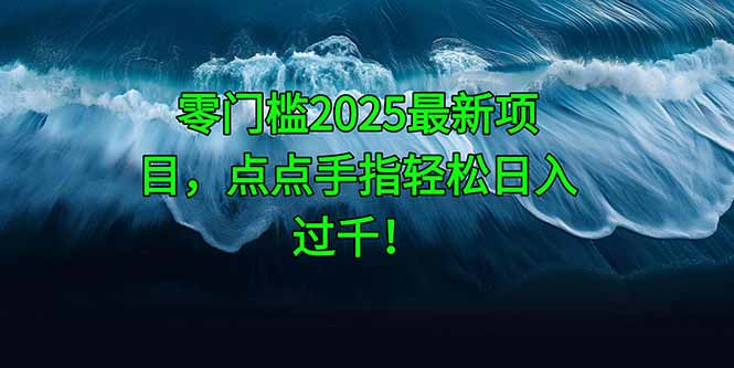 零门槛2025最新项目，点点手指轻松日入过千！-网创之家