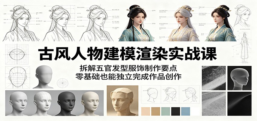 古风人物建模渲染实战课：拆解五官发型服饰制作要点，零基础也能独立完成作品创作-网创之家