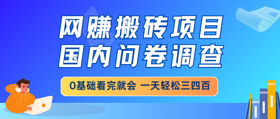 网赚搬砖项目，国内问卷调查，0基础看完就会 一天轻松三四百，靠谱副业…-网创之家