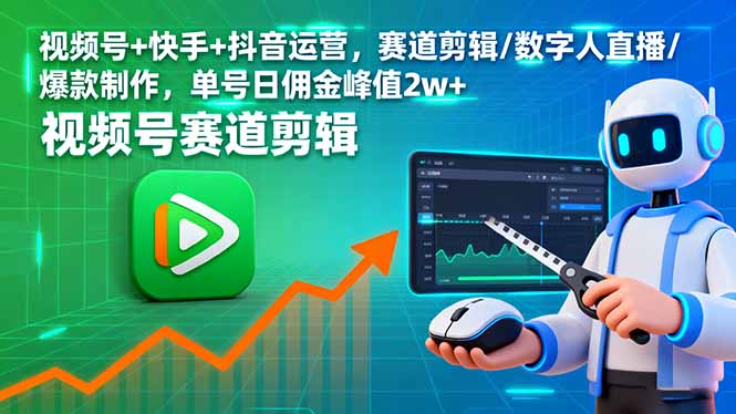 视频号+快手+抖音运营,赛道剪辑/数字人直播/爆款制作,单号日佣金峰值2w+-网创之家