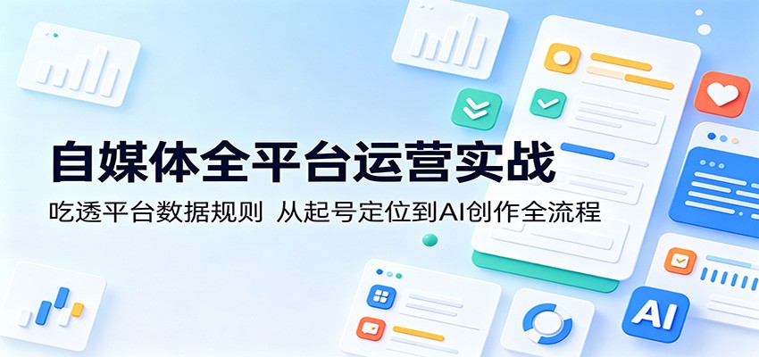 自媒体全平台运营实战：吃透平台数据规则，从起号定位到AI创作全流程-网创之家