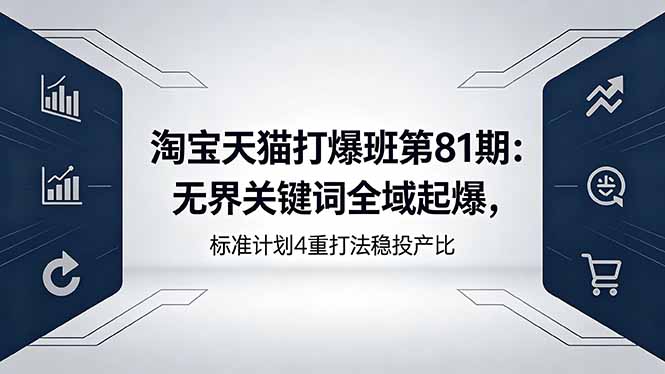 淘宝天猫打爆班第81期：无界关键词全域起爆，标准计划4重打法稳投产比-网创之家