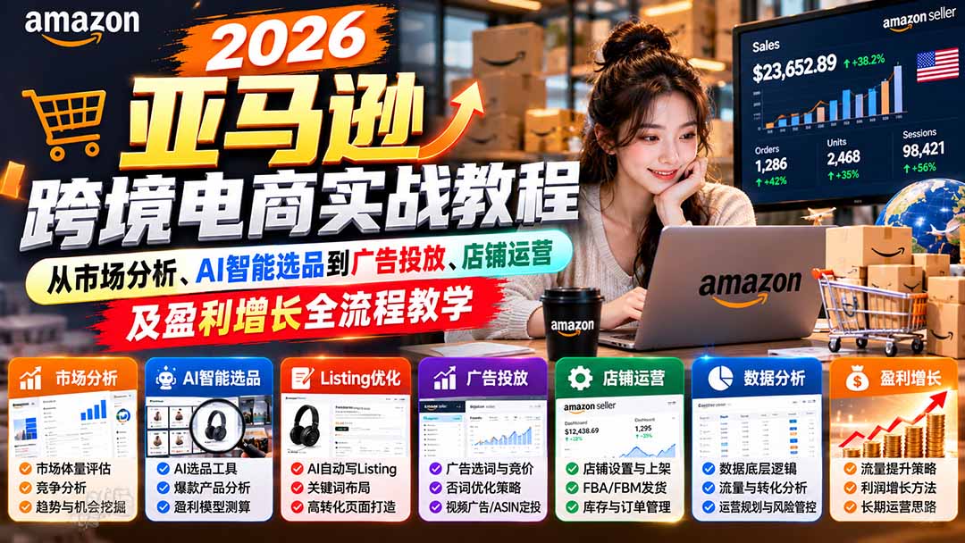 2026亚马逊跨境电商实战教程-更新1027，从市场分析、AI智能选品到广告投放、店铺运营及盈利增长全流程教学-网创之家