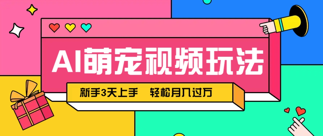 AI萌宠视频玩法，操作简单新手也能快速上手，轻松月入过万！-网创之家