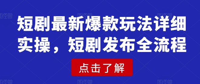 短剧最新爆款玩法详细实操，短剧发布全流程-网创之家